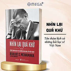 NHÌN LẠI QUÁ KHỨ - Tấn thảm kịch và những bài học về Việt Nam - Hồi Ký Robert S.McNamara – Omega – Nxb CTQGST