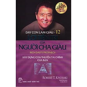 DẠY CON LÀM GIÀU - TẬP 12: LỜI TIÊN TRI CỦA NGƯỜI CHA GIÀU - Xây Dựng Con Thuyền Tài Chính Của Bạn (Bản in năm 2021) - Chà