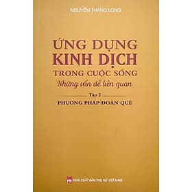 Ứng Dụng Kinh Dịch Trong Cuộc Sống - Tập 2 - Phương Pháp Đoán Quẻ - NXB Phụ Nữ - Nam Việt