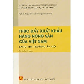 Thúc Đẩy Xuất Khẩu Hàng Nông Sản Của Việt Nam Sang Thị Trường Ấn Độ (Sách chuyên khảo) - PGS. TS. Nguyễn Xuân Trung chủ biên - TS. Nguyễn Thị Thu