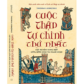 [Bìa cứng, áo ôm] CUỘC THẬP TỰ CHINH THỨ NHẤT: CỘI NGUỒN XUNG ĐỘT GIỮA KITÔ GIÁO VÀ ISLAM GIÁO (Một cách nhìn mới về lịch sử Thập tự chinh) – Thomas Asbridge – Đào Quốc Minh dịch – Omega Plus – NXB Thế Giới - Alpha Omega