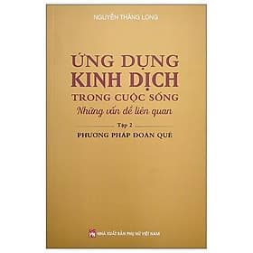 Ứng Dụng Kinh Dịch Trong Cuộc Sống - Tập 2: Phương Pháp Đoán Quẻ