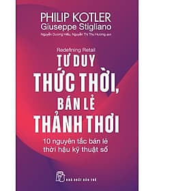 P. Kotler. Tư duy thức thời, bán lẻ thảnh thơi: 10 nguyên tắc bán lẻ thời hậu kỹ thuật số - NG.UYÊN