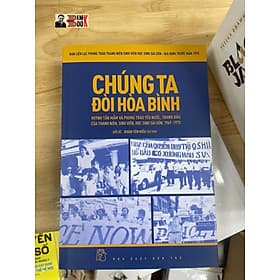 CHÚNG TA ĐÒI HÒA BÌNH - Huỳnh Tấn Mẫm và phong trào yêu nước, tranh đấu của thanh niên, sinh viên, học sinh Sài Gòn, 1969-1975 – Ban liên lạc Phong trào Thanh niên Sinh viên Học sinh Sài Gòn - Gia Định trước năm 1975 - NXB Trẻ (bìa mềm) - Bình