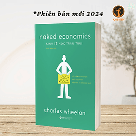 KINH TẾ HỌC TRẦN TRỤI (Naked Economics) - Tiếp Cận Kinh Tế Học Dưới Góc Nhìn Dễ Dàng Và Hiệu Quả Nhất - Charles Wheelan - Go