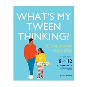 Sách What's My Tween Thinking ? Tâm Lý Học Trẻ Em Thực Hành Cho Cha Mẹ Hiện Đại Có Con Tuổi Từ 8 Đến 12 - Chà