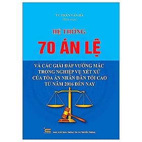 Hệ Thống 70 Án Lệ Và Các Giải Đáp Vướng Mắc Trong Nghiệp Vụ Xét Xử Của Tòa Án Nhân Dân Tối Cao Từ Năm 2016 Đến Nay - An Nam