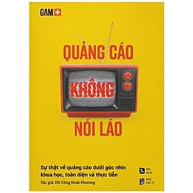 Quảng Cáo Không Nói Láo - Sự Thật Về Quảng Cáo Dưới Góc Nhìn Khoa Học, Toàn Diện Và Thực Tiễna - Khoa
