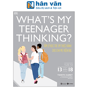 What's My Teenager Thinking? - Tâm Lý Học Trẻ Em Thực Hành Cho Cha Mẹ Hiện Đại - Tuổi Từ 13 đến 18 - 