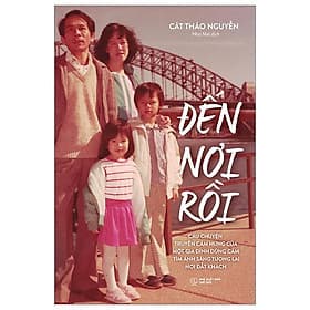 Đến Nơi Rồi - Câu Chuyện Truyền Cảm Hứng Của Một Gia Đình Dũng Cảm Tìm Ánh Sáng Tương Lai Nơi Đất Khách - Chuyện