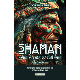 SHAMAN – NHỮNG VỊ PHÁP SƯ CUỐI CÙNG - Don Jose Ruiz - Nguyễn Thanh Nhàn dịch - (bìa mềm) - 