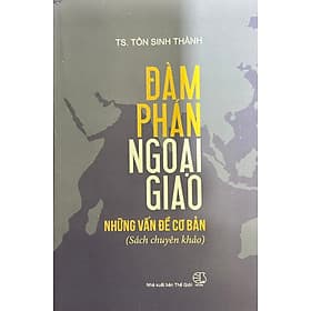 Đàm Phán Ngoại Giao: Những Vấn Đề Cơ Bản (Sách Chuyên Khảo) - TS. Tôn Sinh Thành - Đàm Hà Phú