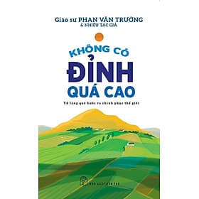 KHÔNG CÓ ĐỈNH QUÁ CAO - TỪ LÀNG QUÊ BƯỚC RA CHINH PHỤC THẾ GIỚI - GS. Phan Văn Trường & nhiều tác giả - (bìa mềm) - Cao Lãng