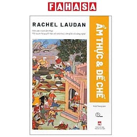Ẩm Thực Và Đế Chế - Nền Văn Minh Ẩm Thực - Mối Quan Hệ Quyền Lực Với Chính Trị, Tôn Giáo Và Công Nghệ - Minh Minh