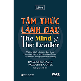 TÂM THỨC LÃNH ĐẠO (The Mind of The Leader) - Rasmus Hougaard, Jacqueline Carter - Hoàng Mạnh Hải dịch - (bìa cứng) - Tủ sách Doanh Trí-PACE