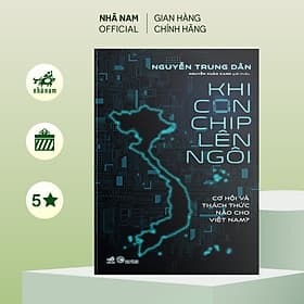 Khi con chip lên ngôi (Cơ hội và thách thức nào cho Việt Nam) (Nguyễn Trung Dân) (Nhã Nam Official) - Nguyễn Nam