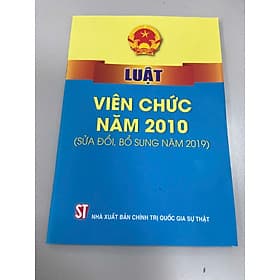 LUẬT VIÊN CHỨC 2010 (SỬA ĐỔI, BỔ SUNG NĂM 2019) - Nhiều tác giả – NXB CTQG Sự Thật - Viên Chi