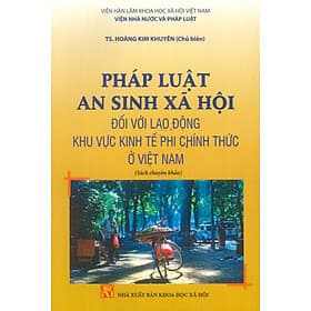 Pháp Luật An Sinh Xã Hội Đối Với Lao Động Khu Vực Kinh Tế Phi Chính Thức Ở Việt Nam (Sách chuyên khảo) - Việt An