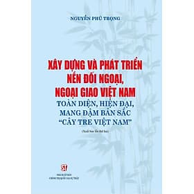Xây dựng và phát triển nền đối ngoại, ngoại giao Việt Nam toàn diện, hiện đại, mang đậm bản sắc " cây tre Việt Nam" bản in 2024 - Gia Việt