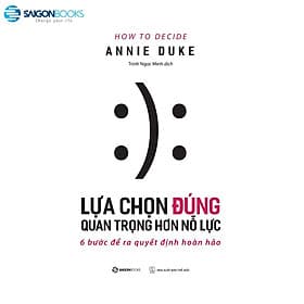 Lựa chọn đúng quan trọng hơn nỗ lực (How To Decide) - Tác giả Annie Duke