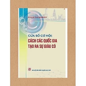 CỬA SỔ CƠ HỘI: Cách các quốc gia tạo ra sự giàu có – David Sainsbury - NXB Chính trị quốc gia sự thật - 