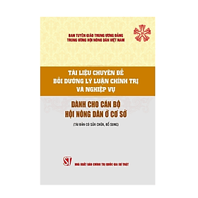 Tài liệu chuyên đề bồi dưỡng lý luận chính trị và nghiệp vụ dành cho cán bộ Hội Nông dân ở cơ sở - Lý Gia