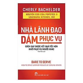 Sách Nhà Lãnh Đạo Dám Phục Vụ : Cách Đạt Được Kết Quả Tốt Hơn Nhờ Phục Vụ Người Khác