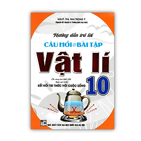 Hướng Dẫn Trả Lời Câu Hỏi & Bài Tập Vật Lí 10 (Bám Sát SGK Kết Nối Tri Thức Với Cuộc Sống) - Tri Thức