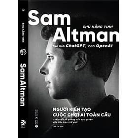 SAM ALTMAN - Người Kiến Tạo Cuộc Chơi AI Toàn Cầu - Chu Hằng Tinh - Linh Chi dịch - Alpha Books - Chí Tinh