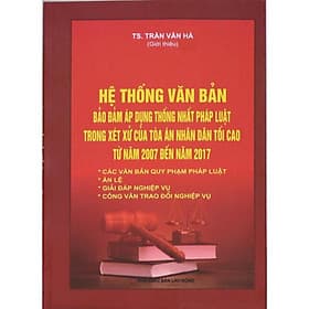 Hệ thống văn bản đảm bảo áp dụng thống nhất pháp luật trong xét xử của tòa án nhân dân tối cao từ năm 2007 - 2007 - An Nam