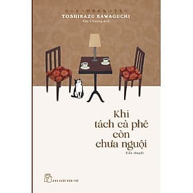 KHI TÁCH CÀ PHÊ CÒN CHƯA NGUỘI - Toshikazu Kawaguchi – Bảo Chương dịch – NXB Trẻ - Toshikazu Kawaguchi