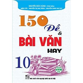150 Đề Và Bài Văn Hay Lớp 10 - Dùng Chung Các Bộ SGK Hiện Hành - Hồng Ân - An
