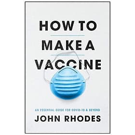 How To Make A Vaccine: An Essential Guide For COVID-19 And Beyond - 