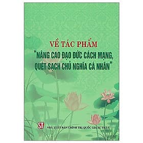 Sách Về Tác Phẩm "Nâng Cao Đạo Đức Cách Mạng, Quét Sạch Chủ Nghĩa Cá Nhân"