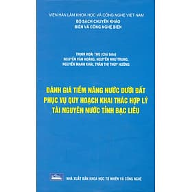 Đánh Giá Tiềm Năng Nước Dưới Đất Phục Vụ Quy Hoạch Khai Thác Hợp Lý Tài Nguyên Nước Tỉnh Bạc Liêu (Bộ Sách Chuyên Khảo Biển Và Công Nghệ Biển) (Bìa Cứng) - Nguyên