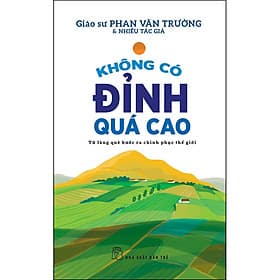 Sách KHÔNG CÓ ĐỈNH QUÁ CAO - TỪ LÀNG QUÊ BƯỚC RA CHINH PHỤC THẾ GIỚI - Phan Văn Trường