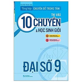 Sách Tổng Hợp Chuyên Đề Trọng Tâm Thi Vào Lớp 10 Chuyên Và Học Sinh Giỏi - Đại Số 9