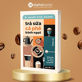 Bí Quyết Kinh Doanh Trà Sữa - Cà Phê - Bánh Ngọt - Hướng Dẫn Từng Bước Để Mở Quán Và Vận Hành Hiệu Quả - Alpha Books - Do