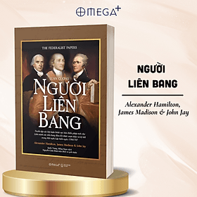 LUẬN CƯƠNG NGƯỜI LIÊN BANG - Alexander Hamilton, James Madison, John Jay - Quốc Trung, Hồng Ngọc dịch - Omega Plus - Băng Hà