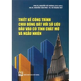 Thiết Kế Công Trình Chịu Động Đất Với Số Liệu Đầu Vào Có Tính Chất Mờ Và Ngẫu Nhiên (XD) - PGS.TS. Nguyễn Võ Thông (Chủ biên), GS.TS. Nguyễn Văn Phó, TS. Vũ Trọng Huy - Vũ