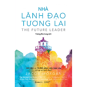 Nhà lãnh đạo tương lai: 140 CEO và 14.000 nhân viên toàn cầu nói gì về lãnh đạo? (The Future Leader) - Tác giả Jacob Morgan - Jacob Morgan