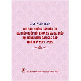 Các văn bản chỉ đạo, hướng dẫn bầu cử đại biểu Quốc hội khóa XV và đại biểu Hội đồng nhân dân các cấp nhiệm kỳ 2021-2026 (bản in năm 2021)