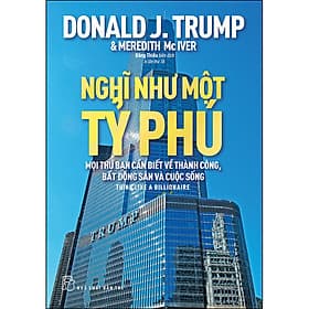 Sách Nghĩ Như Một Tỷ Phú - Mọi Thứ Bạn Cần Biết Về Thành Công, Bất Động Sản Và Cuộc Sống - Donald J.Trump