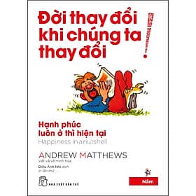 Sách Đời Thay Đổi Khi Chúng Ta Thay Đổi 05. Hạnh Phúc Luôn Ở Thì Hiện Tại - Andrew Matthews