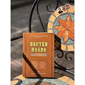 NGUYỄN HOÀNG NGƯỜI MỞ CÕI- Phan Huy Lê & Đỗ Bang -NXB Chính trị Quốc gia Sự thật - Hú
