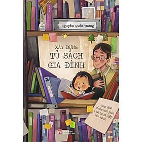 Xây Dựng Tủ Sách Gia Đình - Cùng Đọc Để Sống Hạnh Phúc Và Kiến Tạo Xã Hội Văn Minh (Nguyễn Quốc Vương) - Vương Nguyên Dung