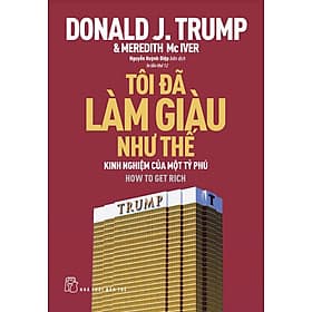 Tôi Đã Làm Giàu Như Thế - Kinh Nghiệm Của Một Tỷ Phú (Donald J. Trump & Meredith Mc Iver) - Tái Bản Mới Nhất - 