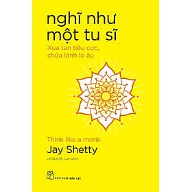 Sách Nghĩ như một tu sĩ: Xua tan tiêu cực, chữa lành lo âu - Jay Shetty