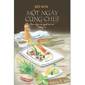 MỘT NGÀY CÙNG CHEF – CUỘC SỐNG CỦA NGƯỜI TẠO RA HƯƠNG VỊ - Bếp Đơn – NXB Trẻ - 