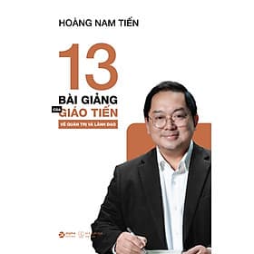 Sách 13 Bài Giảng Của Giáo Tiến Về Quản Trị Và Lãnh Đạo - Hoàng Nam Tiến